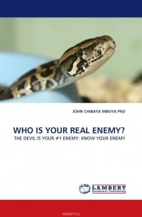 JOHN CHIBAYA MBUYA  PhD - WHO IS YOUR REAL ENEMY?
