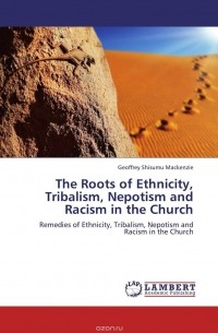 Geoffrey Shisumu Mackenzie - The Roots of Ethnicity, Tribalism, Nepotism and Racism in the Church