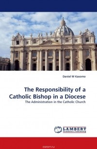 Daniel  W Kasomo - The Responsibility of a Catholic Bishop in a Diocese