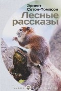 Эрнест Сетон-Томпсон - Лесные рассказы