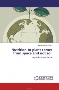 Naresh Kumar Gupta - Nutrition to plant comes from space and not soil