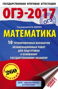 Ященко И.В. - ОГЭ-2017. Математика  10 тренировочных вариантов экзаменационных работ для подготовки к основному государственному экзамену