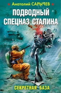 Анатолий Сарычев - Подводный Спецназ Сталина. Секретная база