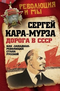 Сергей Кара-Мурза - Дорога в СССР. Как «западная» революция стала русской