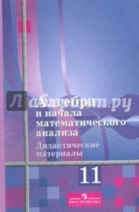  - Алгебра и начала математического анализа. 11 класс. Дидактические материалы