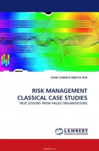 JOHN CHIBAYA MBUYA  PhD - RISK MANAGEMENT CLASSICAL CASE STUDIES