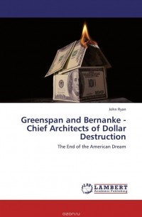 John Ryan - Greenspan and Bernanke - Chief Architects of Dollar Destruction