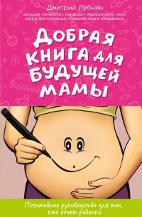 Дмитрий Лубнин - Добрая книга будущей мамы. Та самая книга, которая помогает забеременеть