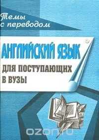  - Английский язык для поступающих в вузы. Темы с переводом