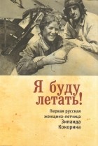 без автора - Я буду летать! Первая русская женщина-летчица Зинаида Кокорина