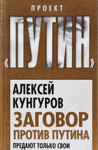 Алексей Кунгуров - Заговор против Путина. Предают только свои