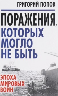 Григорий Попов - Поражения, которых могло не быть: эпоха мировых войн
