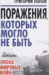 Григорий Попов - Поражения, которых могло не быть: эпоха мировых войн