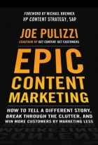 Joe Pulizzi - Epic Content Marketing: How to Tell a Different Story, Break through the Clutter, and Win More Customers by Marketing Less