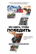 Мы здесь, чтобы победить: семь историй о лидерстве в бизнесе и спорте