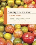 Kevin West - Saving the Season: A Cook&#039;s Guide to Home Canning, Pickling, and Preserving