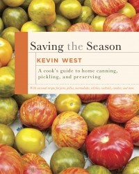 Kevin West - Saving the Season: A Cook's Guide to Home Canning, Pickling, and Preserving