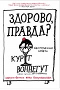 Курт Воннегут - Здорово, правда? Бесполезные советы. Напутственные речи выпускникам