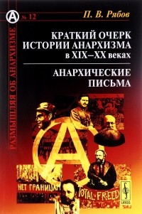 Пётр Рябов - Краткий очерк истории анархизма в XIX-XX веках. Анархические письма