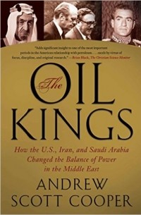 Andrew Scott Cooper - The Oil Kings: How the U.S., Iran, and Saudi Arabia Changed the Balance of Power in the Middle East