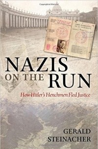 Gerald Steinacher - Nazis on the Run: How Hitler's Henchmen Fled Justice