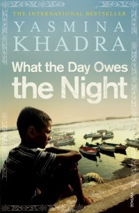 Yasmina Khadra - What the Day Owes the Night