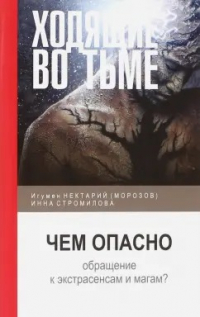  - Ходящие во тьме. Чем опасно обращение к экстрасенсам и магам?. Нектарий (Мороз) игумен, Стромилова И.