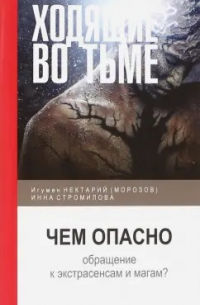  - Ходящие во тьме. Чем опасно обращение к экстрасенсам и магам?. Нектарий (Мороз) игумен, Стромилова И.