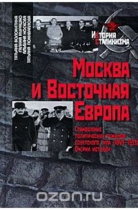  - Москва и Восточная Европа. Становление политических режимов советского типа (1949-1953). Очерки истории