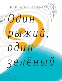 Ирина Витковская - Один рыжий, один зеленый. Повести и рассказы