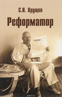 С.Н. Хрущев - Реформатор. Книга первая