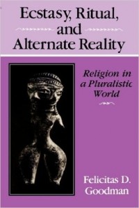 Felicitas D. Goodman - Ecstasy, Ritual, and Alternate Reality: Religion in a Pluralistic World