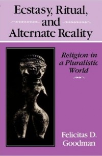 Felicitas D. Goodman - Ecstasy, Ritual, and Alternate Reality: Religion in a Pluralistic World