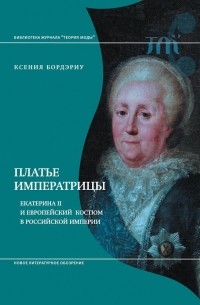 Ксения Бордэриу - Платье императрицы. Екатерина II и европейский костюм в Российской империи
