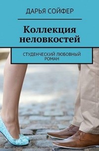 Дарья Сойфер - Коллекция неловкостей. Студенческий любовный роман