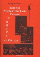 Исмар Маслянов - Записки Андрея Пан-Тоси Симадо о цирке с 1926 года