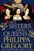 Philippa Gregory - Three Sisters, Three Queens