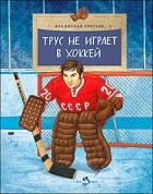 Владислав Третьяк - Трус не играет в хоккей