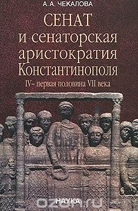 Александра Чекалова - Сенат и сенаторская аристократия Константинополя. IV - первая половина VII века