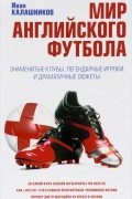 Мир английского футбола. Знаменитые клубы, легендарные игроки и драматичные сюжеты