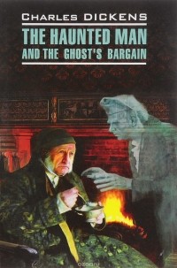 Чарльз Джон Хаффем Диккенс - The Haunted Man and the Ghost's Bargain