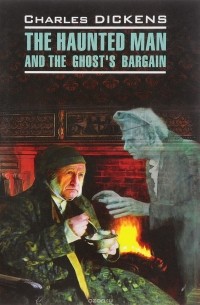 Чарльз Джон Хаффем Диккенс - The Haunted Man and the Ghost's Bargain