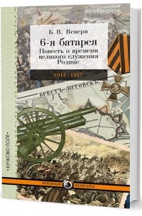 Болеслав Веверн - 6-я батарея. 1914-1917. Повесть о времени великого служения Родине