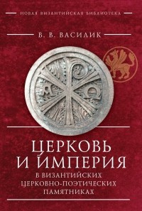 Владимир Василик - Церковь и империя в византийских церковно-поэтических памятниках