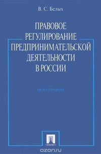 В. С. Белых - Правовое регулирование предпринимательской деятельности в России