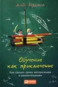 Дэйв Берджес - Обучение как приключение. Как сделать уроки интересными и увлекательными