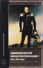 без автора - Законодательство императора Александра I. 1812-1825 годы