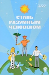 Развивающая книга "Стань разумным человеком". Программа раннего развития нравственности, мировоззрения и формирование понятийного аппарата