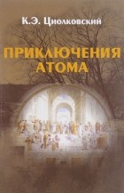 К. Э. Циолковский - Приключения Атома