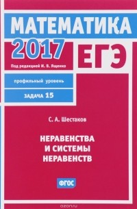 С.А. Шестаков - ЕГЭ 2017. Математика. Неравенства и системы неравенств